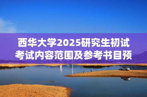 西华大学2025研究生初试考试内容范围及参考书目预告：理学院_学习网官网