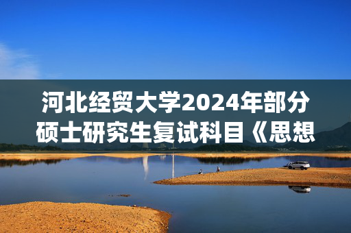 河北经贸大学2024年部分硕士研究生复试科目《思想政治理论》参考书目_学习网官网