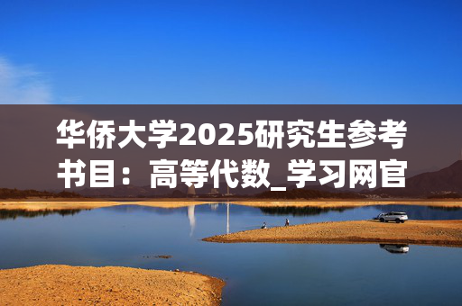 华侨大学2025研究生参考书目：高等代数_学习网官网