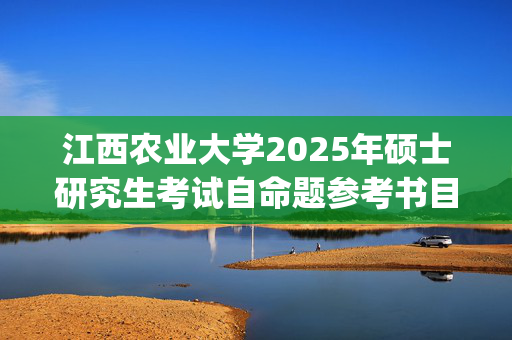 江西农业大学2025年硕士研究生考试自命题参考书目(初定版)_学习网官网