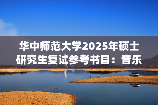 华中师范大学2025年硕士研究生复试参考书目：音乐学院《艺术学》专业_学习网官网