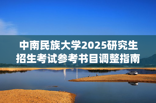 中南民族大学2025研究生招生考试参考书目调整指南：电子信息工程学院光学工程专业_学习网官网