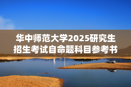 华中师范大学2025研究生招生考试自命题科目参考书目调整指南：经济与工商管理学院_学习网官网