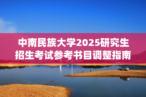 中南民族大学2025研究生招生考试参考书目调整指南：外语学院_学习网官网