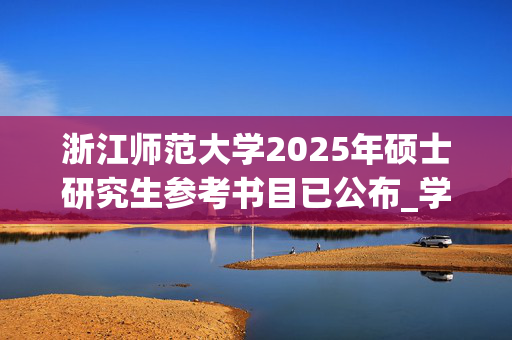 浙江师范大学2025年硕士研究生参考书目已公布_学习网官网