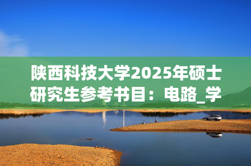 陕西科技大学2025年硕士研究生参考书目：电路_学习网官网