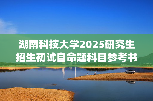 湖南科技大学2025研究生招生初试自命题科目参考书目：地球科学与空间信息工程学院_学习网官网