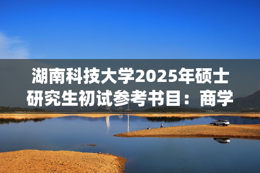 湖南科技大学2025年硕士研究生初试参考书目：商学院_学习网官网