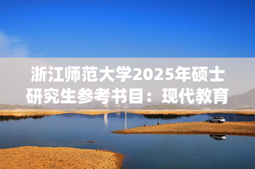 浙江师范大学2025年硕士研究生参考书目：现代教育技术_学习网官网