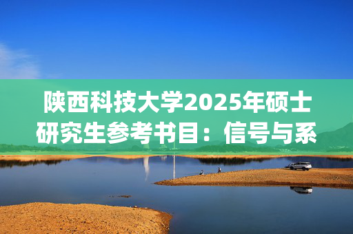 陕西科技大学2025年硕士研究生参考书目：信号与系统_学习网官网