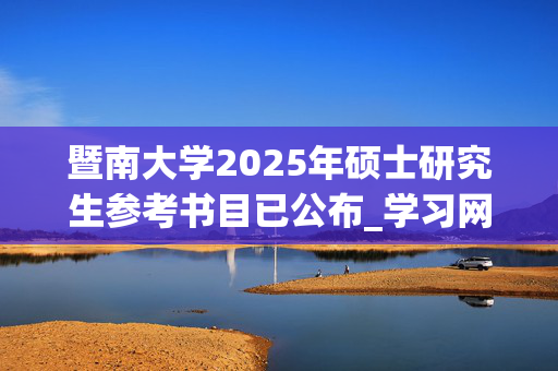 暨南大学2025年硕士研究生参考书目已公布_学习网官网