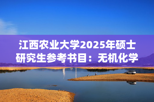 江西农业大学2025年硕士研究生参考书目：无机化学_学习网官网