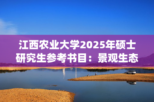 江西农业大学2025年硕士研究生参考书目：景观生态学_学习网官网