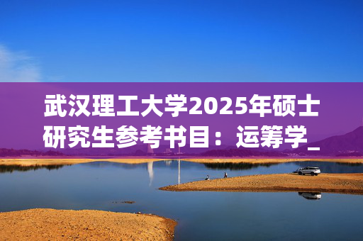 武汉理工大学2025年硕士研究生参考书目：运筹学_学习网官网