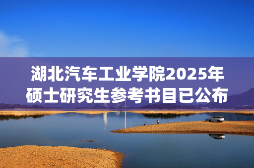 湖北汽车工业学院2025年硕士研究生参考书目已公布_学习网官网