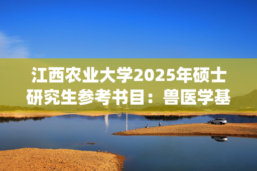 江西农业大学2025年硕士研究生参考书目：兽医学基础_学习网官网