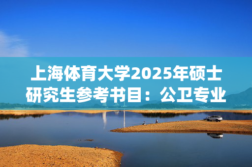 上海体育大学2025年硕士研究生参考书目：公卫专业基础综合_学习网官网