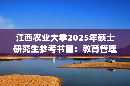 江西农业大学2025年硕士研究生参考书目：教育管理学_学习网官网