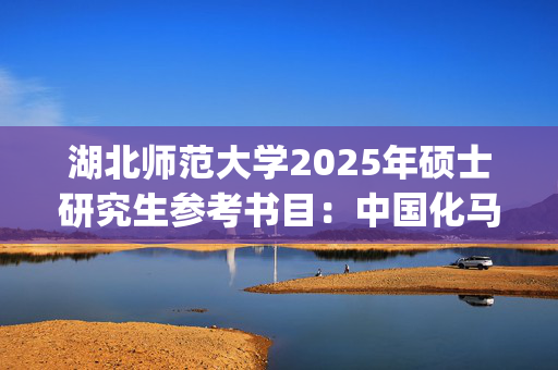 湖北师范大学2025年硕士研究生参考书目：中国化马克思主义_学习网官网