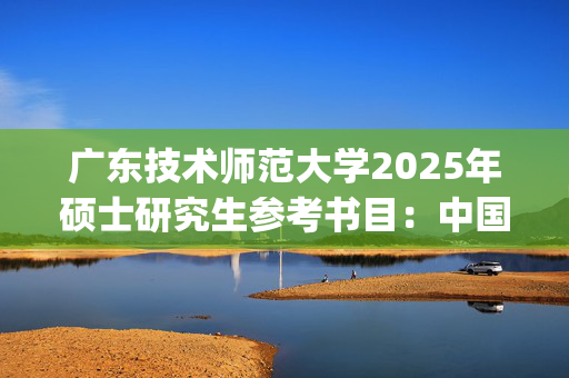 广东技术师范大学2025年硕士研究生参考书目：中国民族志_学习网官网