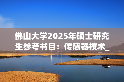 佛山大学2025年硕士研究生参考书目：传感器技术_学习网官网