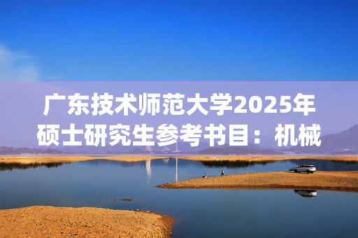 广东技术师范大学2025年硕士研究生参考书目：机械设计基础_学习网官网