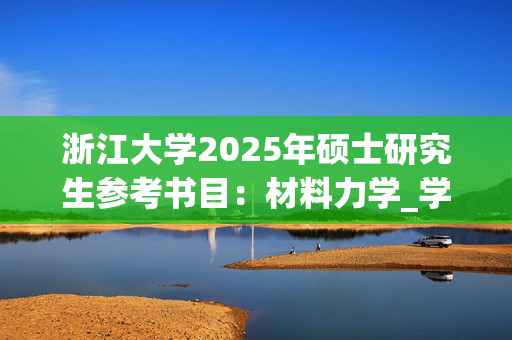 浙江大学2025年硕士研究生参考书目：材料力学_学习网官网