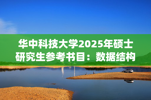 华中科技大学2025年硕士研究生参考书目：数据结构与模式识别_学习网官网