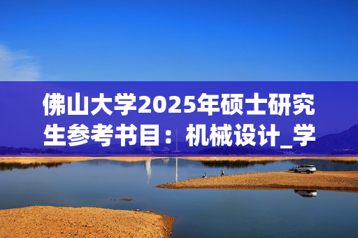 佛山大学2025年硕士研究生参考书目：机械设计_学习网官网