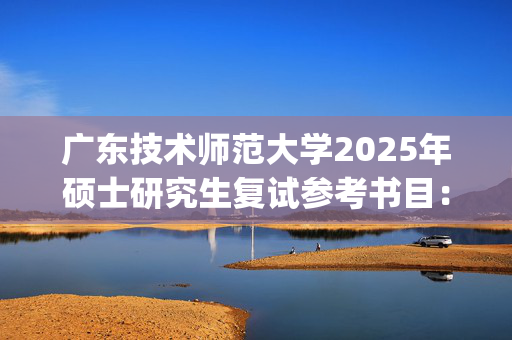 广东技术师范大学2025年硕士研究生复试参考书目：课程与教学论_学习网官网