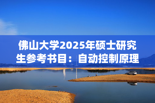 佛山大学2025年硕士研究生参考书目：自动控制原理_学习网官网