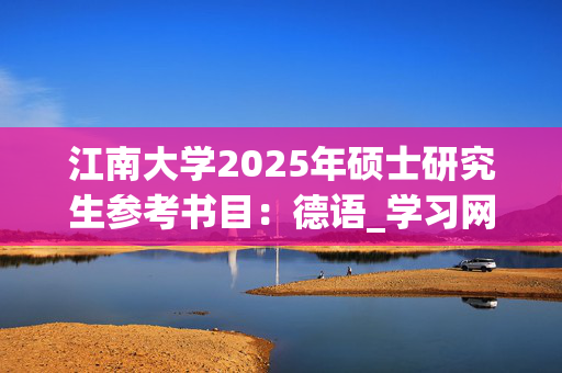 江南大学2025年硕士研究生参考书目：德语_学习网官网