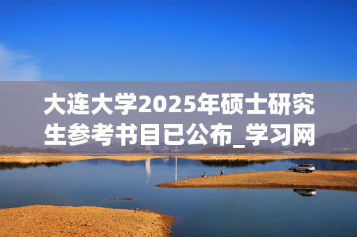 大连大学2025年硕士研究生参考书目已公布_学习网官网