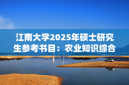 江南大学2025年硕士研究生参考书目：农业知识综合三_学习网官网