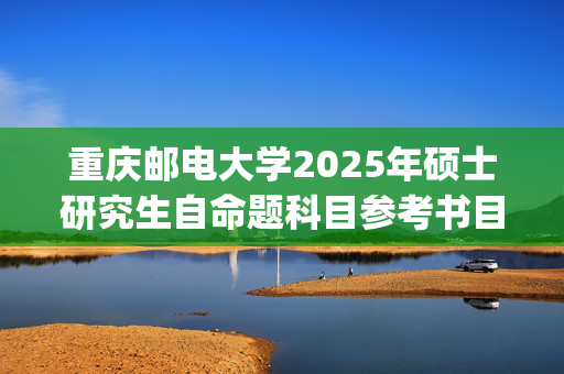 重庆邮电大学2025年硕士研究生自命题科目参考书目：先进制造工程学院_学习网官网