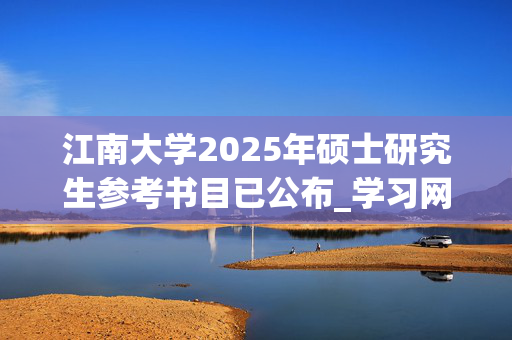 江南大学2025年硕士研究生参考书目已公布_学习网官网