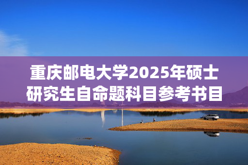 重庆邮电大学2025年硕士研究生自命题科目参考书目：网络空间安全与信息法学院_学习网官网