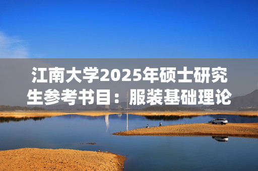 江南大学2025年硕士研究生参考书目：服装基础理论_学习网官网