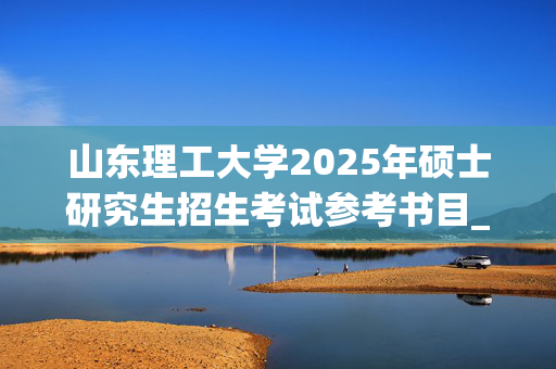 山东理工大学2025年硕士研究生招生考试参考书目_学习网官网