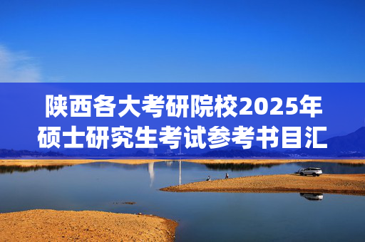 陕西各大考研院校2025年硕士研究生考试参考书目汇总_学习网官网