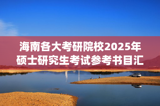 海南各大考研院校2025年硕士研究生考试参考书目汇总_学习网官网