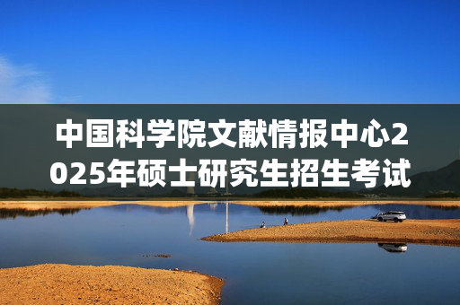 中国科学院文献情报中心2025年硕士研究生招生考试参考书目_学习网官网