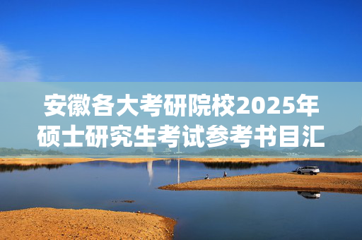 安徽各大考研院校2025年硕士研究生考试参考书目汇总_学习网官网