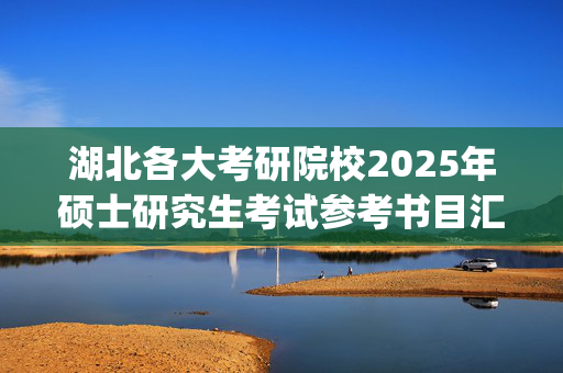 湖北各大考研院校2025年硕士研究生考试参考书目汇总_学习网官网