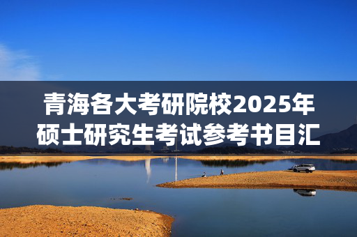 青海各大考研院校2025年硕士研究生考试参考书目汇总_学习网官网