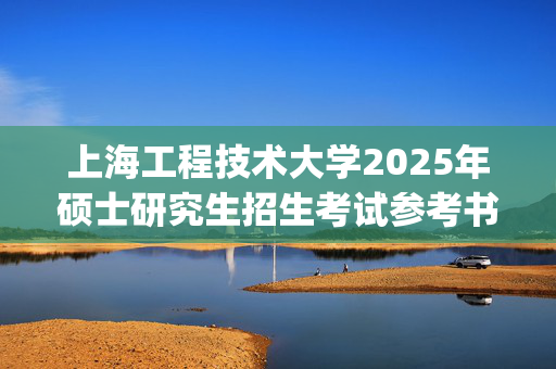 上海工程技术大学2025年硕士研究生招生考试参考书目公布_学习网官网