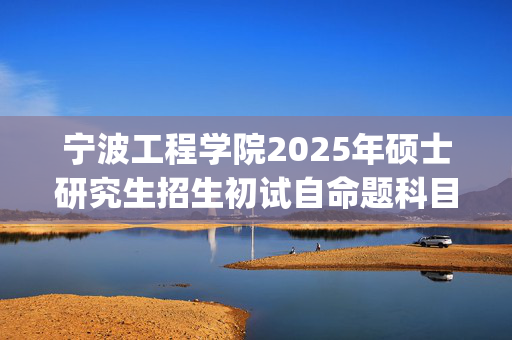 宁波工程学院2025年硕士研究生招生初试自命题科目参考书目公布_学习网官网