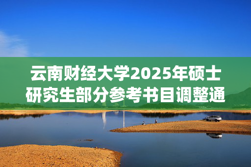 云南财经大学2025年硕士研究生部分参考书目调整通知_学习网官网