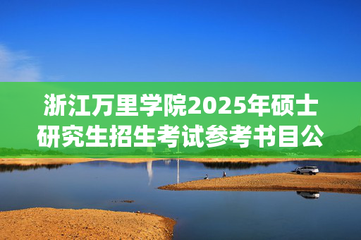 浙江万里学院2025年硕士研究生招生考试参考书目公布_学习网官网