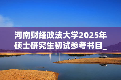 河南财经政法大学2025年硕士研究生初试参考书目_学习网官网